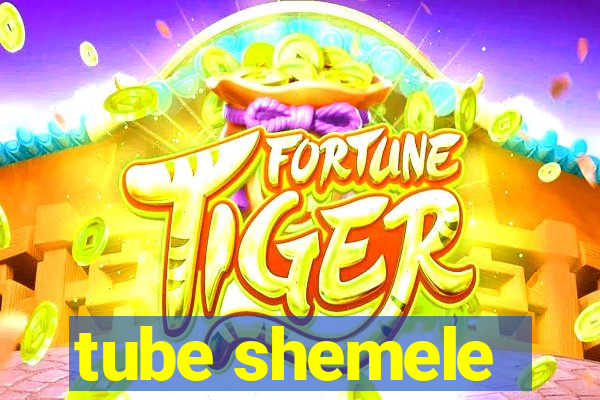 tube shemele