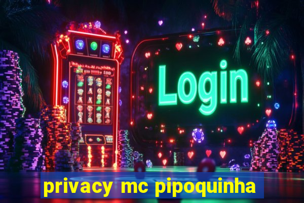 privacy mc pipoquinha