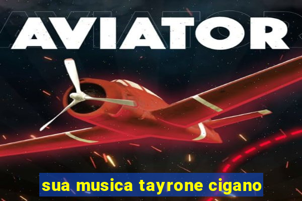 sua musica tayrone cigano