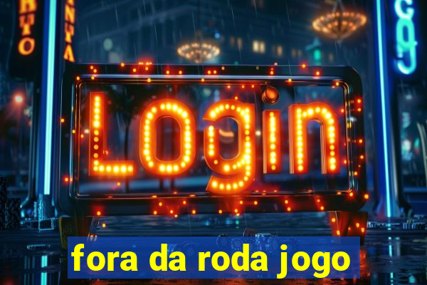 fora da roda jogo