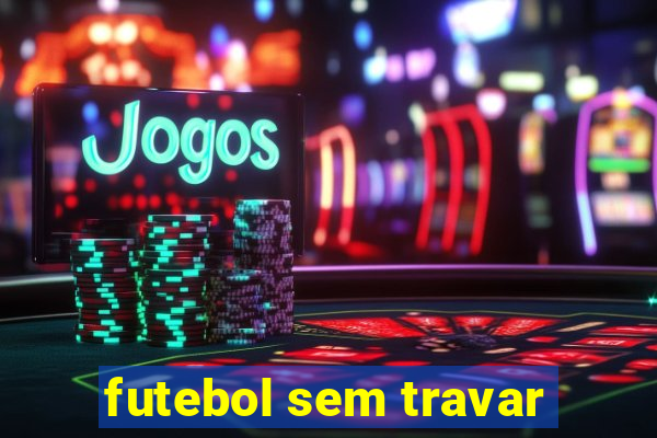 futebol sem travar