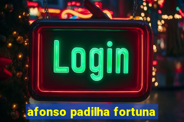 afonso padilha fortuna