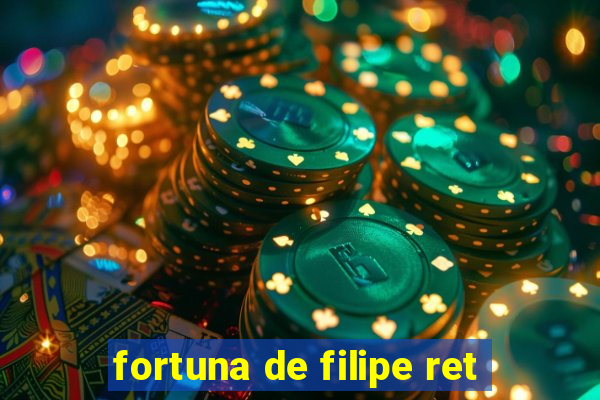 fortuna de filipe ret