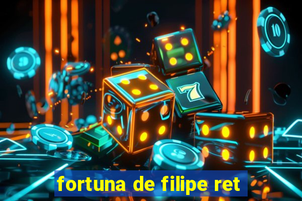 fortuna de filipe ret