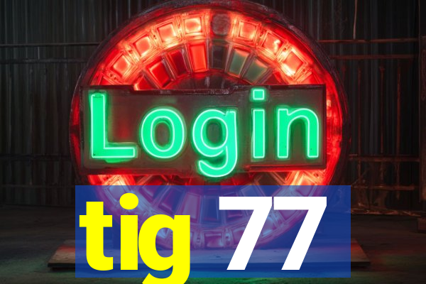 tig 77