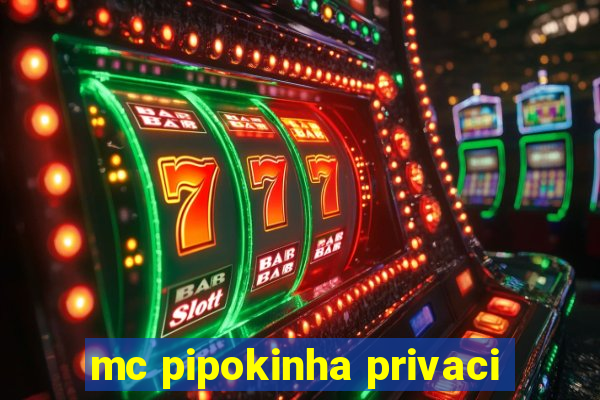 mc pipokinha privaci