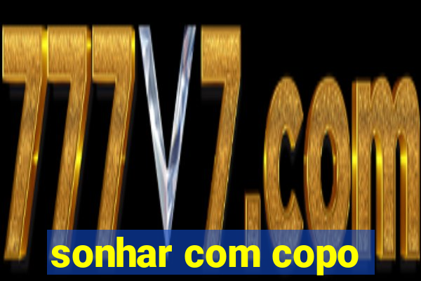 sonhar com copo