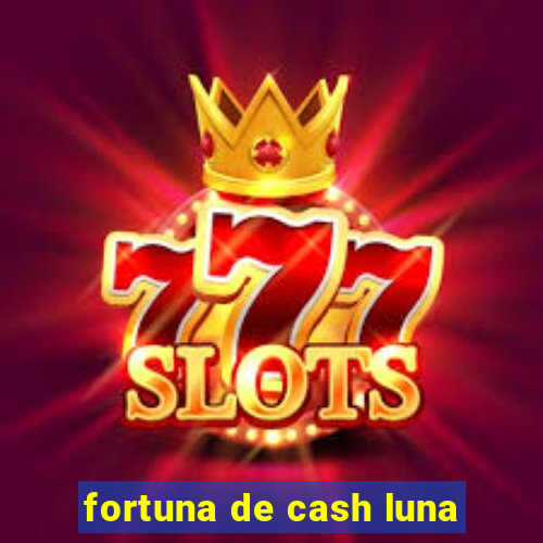 fortuna de cash luna