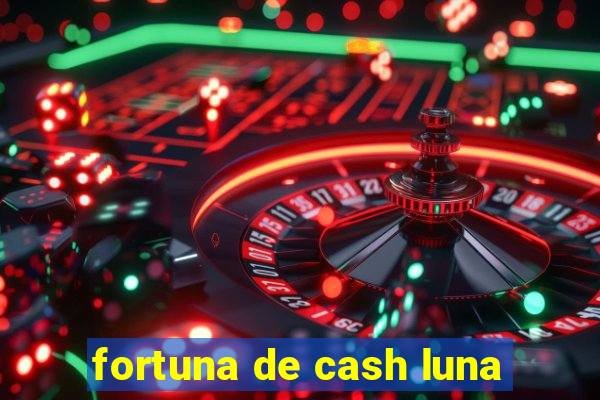 fortuna de cash luna