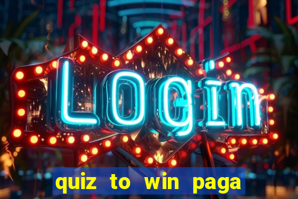 quiz to win paga mesmo quiz paga mesmo