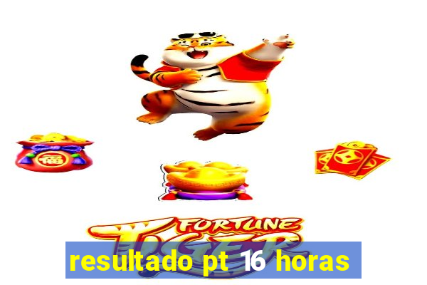 resultado pt 16 horas