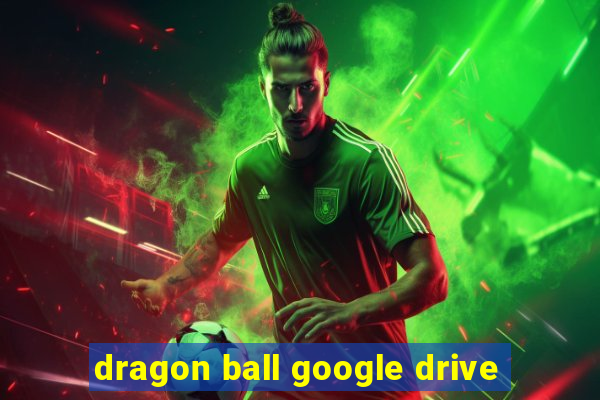 dragon ball google drive