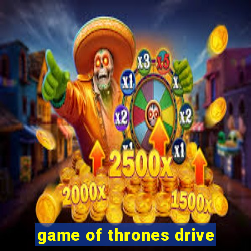 game of thrones drive