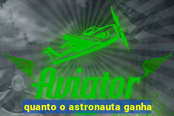 quanto o astronauta ganha