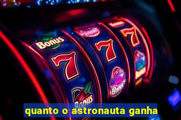 quanto o astronauta ganha