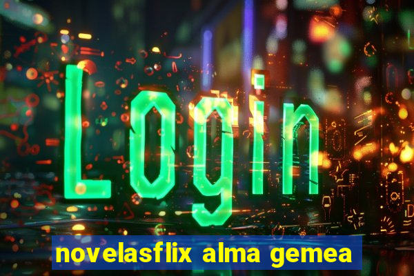 novelasflix alma gemea