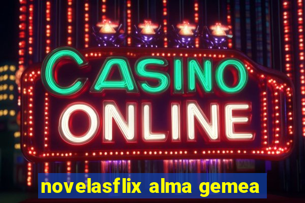 novelasflix alma gemea