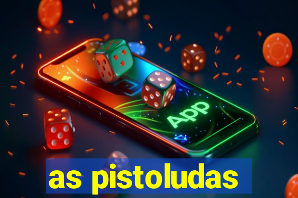 as pistoludas