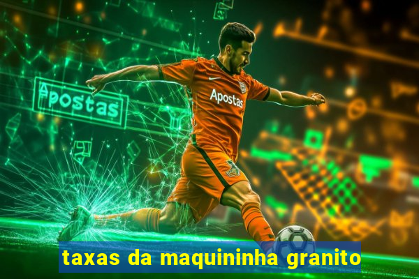 taxas da maquininha granito