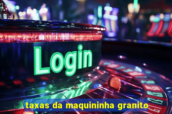 taxas da maquininha granito