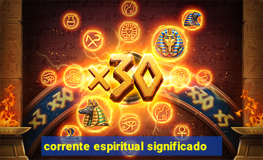 corrente espiritual significado