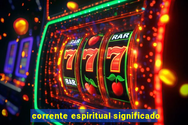 corrente espiritual significado