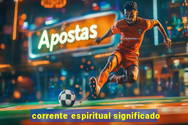 corrente espiritual significado