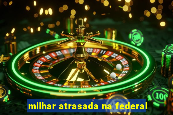 milhar atrasada na federal