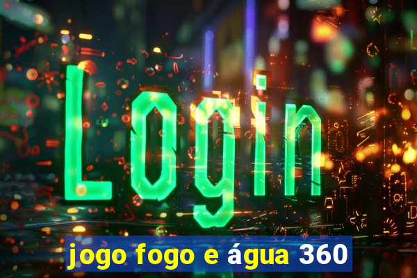 jogo fogo e água 360