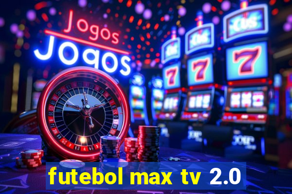 futebol max tv 2.0