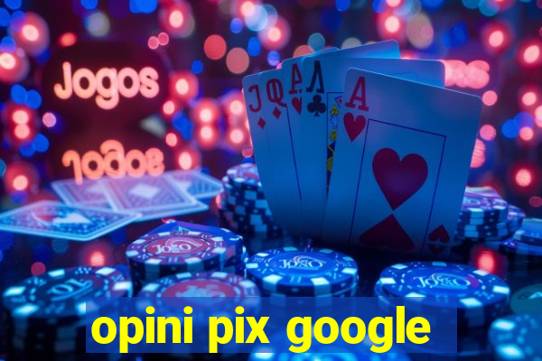 opini pix google