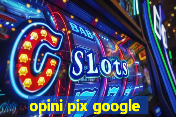 opini pix google