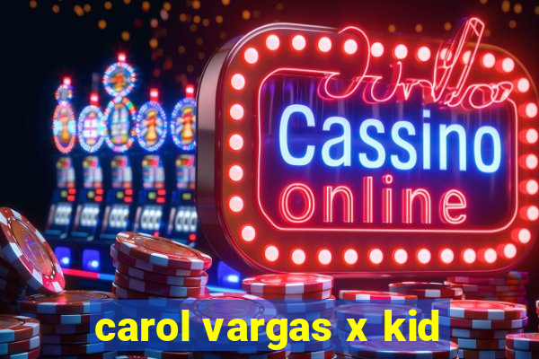 carol vargas x kid