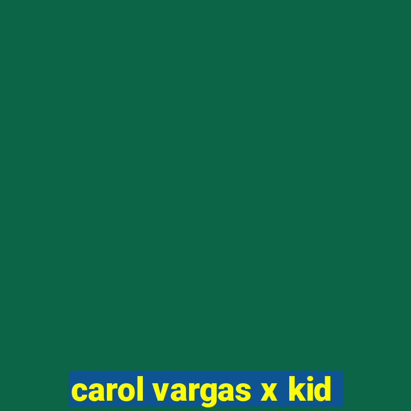 carol vargas x kid