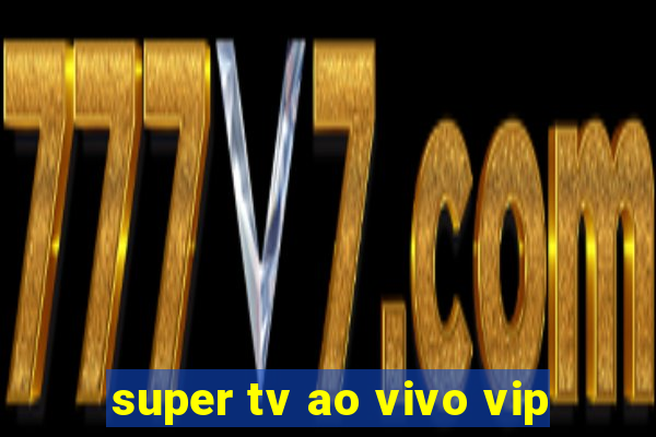 super tv ao vivo vip