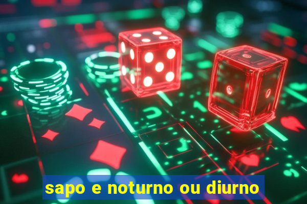 sapo e noturno ou diurno