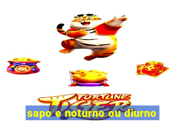 sapo e noturno ou diurno