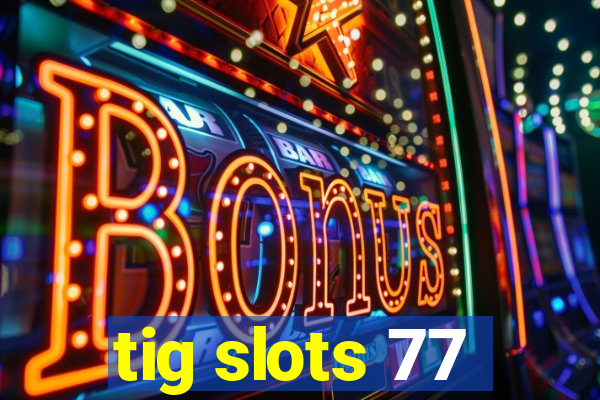 tig slots 77