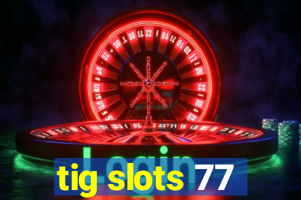 tig slots 77