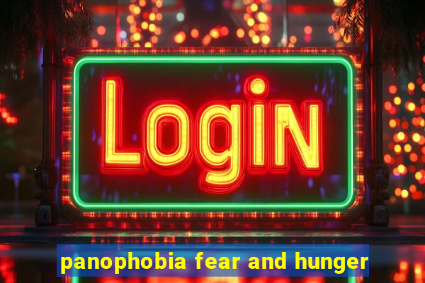 panophobia fear and hunger