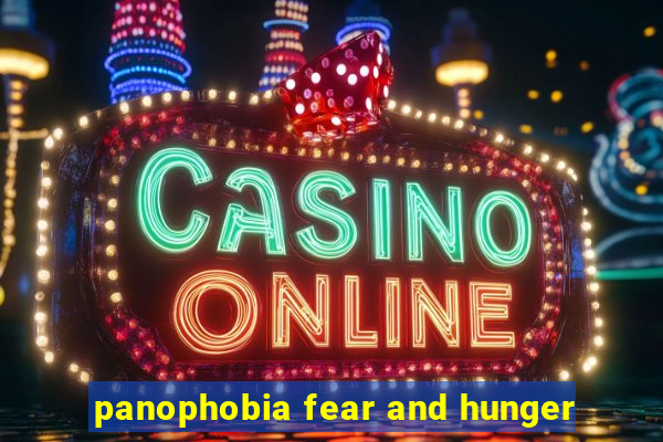 panophobia fear and hunger