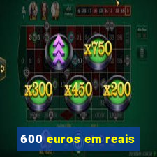 600 euros em reais