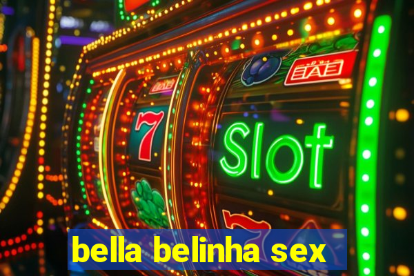 bella belinha sex