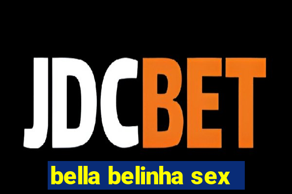 bella belinha sex