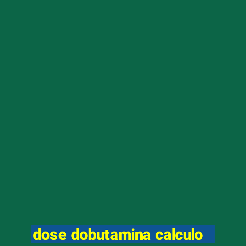 dose dobutamina calculo