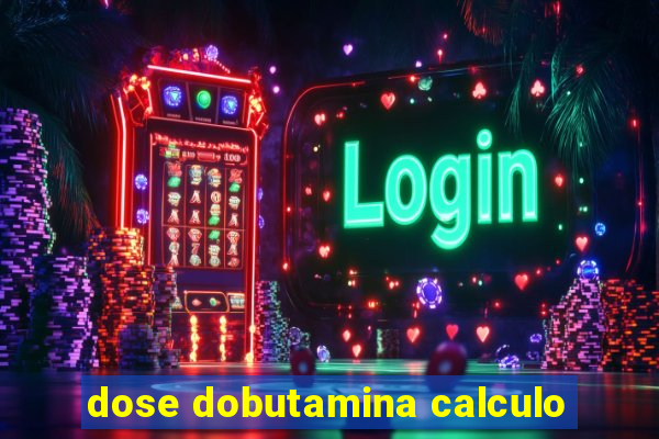 dose dobutamina calculo