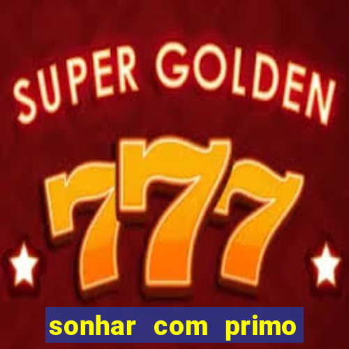 sonhar com primo jogo do bicho