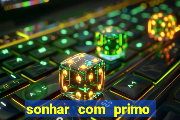 sonhar com primo jogo do bicho