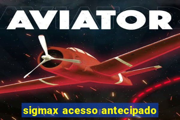 sigmax acesso antecipado