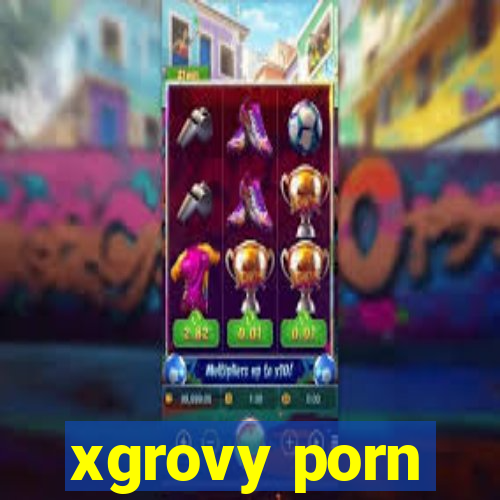 xgrovy porn